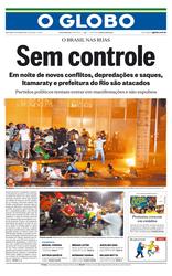 Capa do jornal O Globo, dia 21 de junho de 2013. O destaque da capa é “Sem controle: em novos conflitos, depredações e saques, Itamaraty e prefeitura do Rio são atacados”. A primeira foto da página é em ambiente aberto, no período noturno e em frente ao prédio do Itamaraty, onde um grupo de manifestantes, tenta invadir e alguns entram nas águas que ficam em frente ao prédio. A segunda foto traz um grupo de manifestantes próximos à prefeitura do Rio de Janeiro, dois homens desse grupo dos protestos brigam, homens adultos e brancos. Um deles está de camisa vermelha e segura uma bandeira vermelha o segundo homem está vestindo camisa branca e segurando a bandeira do Brasil. Na terceira imagem, no canto inferior direito da página, vemos uma mulher branca, de óculos, no estádio segurando um cartaz “Me chama de Maracanã e me reforma inteira. Ass: Educação.” o título da reportagem que a foto ilustra é “Manifestações crescem em estádios”.