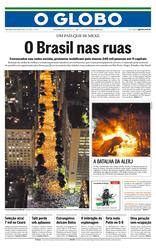 Jornal O Globo, dia 18 de junho de 2013. O destaque é “Brasil nas ruas” é acompanhada de uma foto tirada em espaço aberto, durante à noite, do alto e registra uma manifestação, o ato ficou conhecido como “A marcha dos 100 mil”, ocorreu no Rio de Janeiro. A segunda foto que compõe a capa é em ambiente aberto, no período noturno, traz o registro de um manifestante adulto com máscara e sem camisa, ao fundo tem objetos em chamas e mais ao fundo tem alguns prédios.